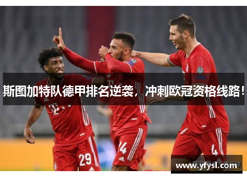 斯图加特队德甲排名逆袭，冲刺欧冠资格线路！
