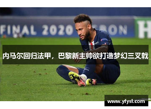 内马尔回归法甲，巴黎新主帅欲打造梦幻三叉戟
